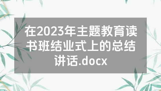 在2023年主题教育读书班结业式上的总结讲话.docx