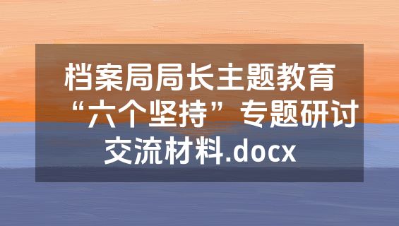 档案局局长主题教育“六个坚持”专题研讨交流材料.docx