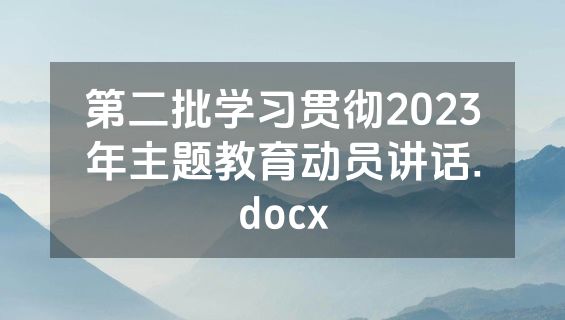 第二批学习贯彻2023年主题教育动员讲话.docx