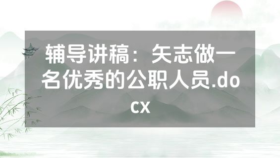 辅导讲稿：矢志做一名优秀的公职人员.docx