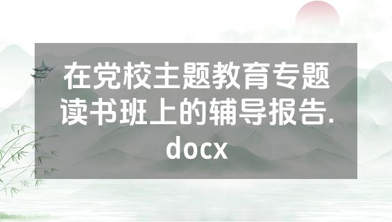 在党校主题教育专题读书班上的辅导报告.docx