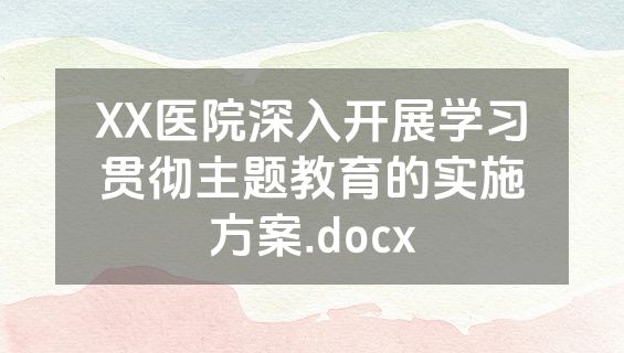 XX医院深入开展学习贯彻主题教育的实施方案.docx