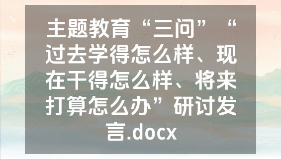 主题教育“三问”“过去学得怎么样、现在干得怎么样、将来打算怎么办”研讨发言.docx