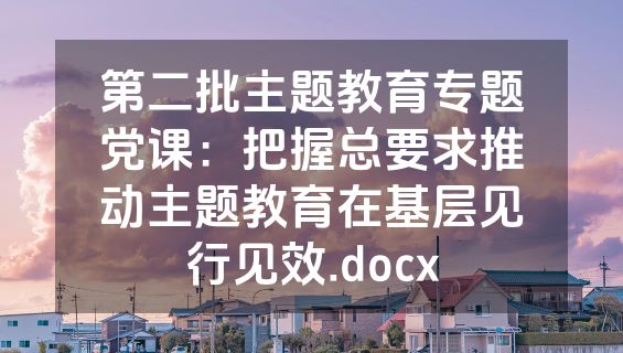第二批主题教育专题党课：把握总要求推动主题教育在基层见行见效.docx