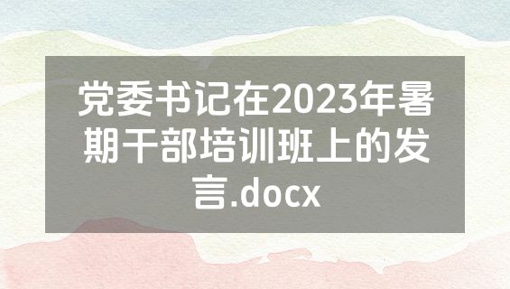 党委书记在2023年暑期干部培训班上的发言.docx