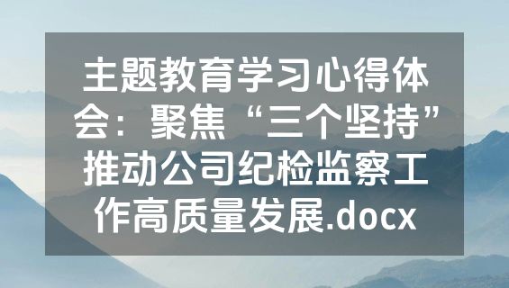 主题教育学习心得体会：聚焦“三个坚持”推动公司纪检监察工作高质量发展.docx
