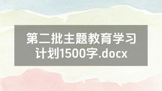 第二批主题教育学习计划1500字.docx