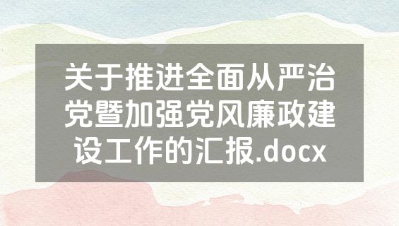 关于推进全面从严治党暨加强党风廉政建设工作的汇报.docx