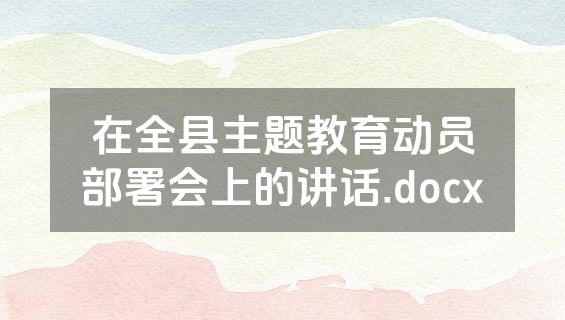 在全县主题教育动员部署会上的讲话.docx