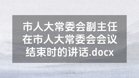 市人大常委会副主任在市人大常委会会议结束时的讲话.docx