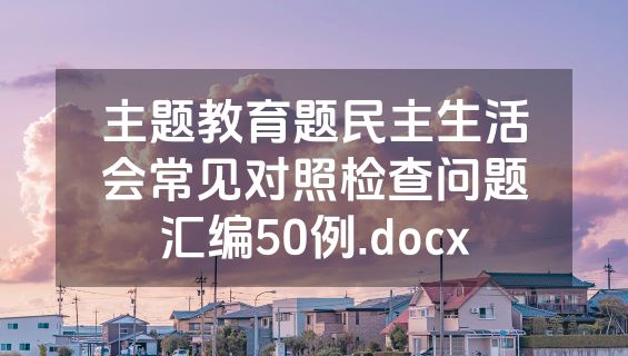 主题教育题民主生活会常见对照检查问题汇编50例.docx
