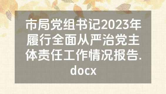 市局党组书记2023年履行全面从严治党主体责任工作情况报告.docx
