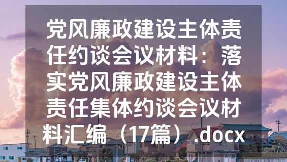 党风廉政建设主体责任约谈会议材料：落实党风廉政建设主体责任集体约谈会议材料汇编（17篇）.docx