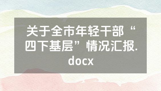 关于全市年轻干部“四下基层”情况汇报.docx