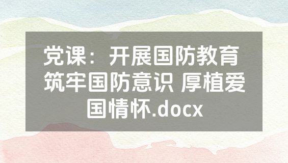 党课：开展国防教育 筑牢国防意识 厚植爱国情怀.docx