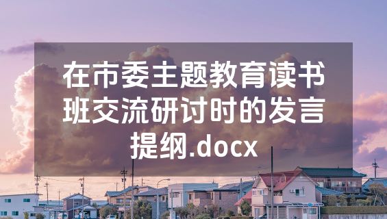 在市委主题教育读书班交流研讨时的发言提纲.docx
