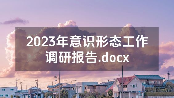2023年意识形态工作调研报告.docx