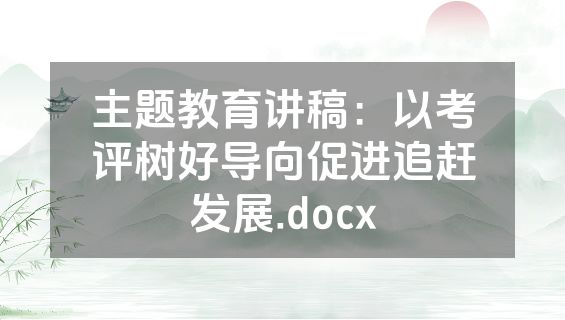 主题教育讲稿：以考评树好导向促进追赶发展.docx