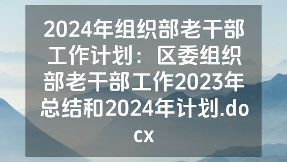 2024年组织部老干部工作计划：区委组织部老干部工作2023年总结和2024年计划.docx