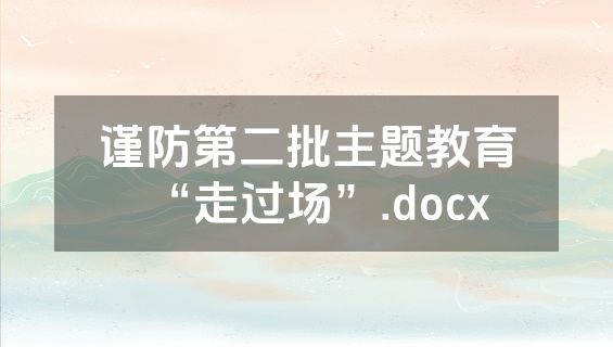 谨防第二批主题教育“走过场”.docx
