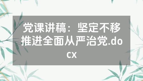 党课讲稿：坚定不移推进全面从严治党.docx