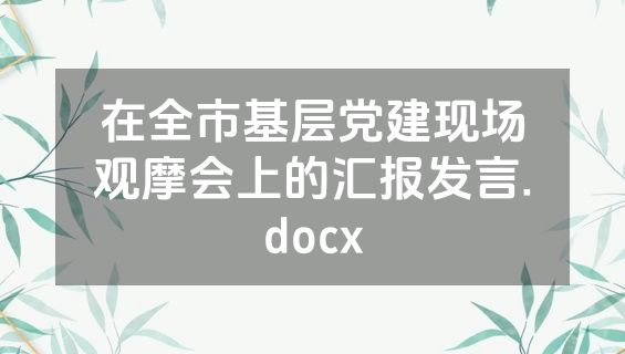 在全市基层党建现场观摩会上的汇报发言.docx