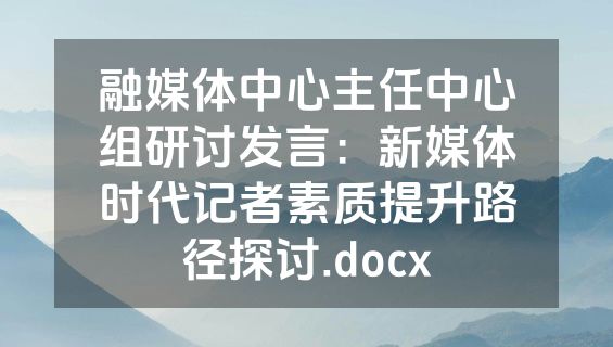 融媒体中心主任中心组研讨发言：新媒体时代记者素质提升路径探讨.docx