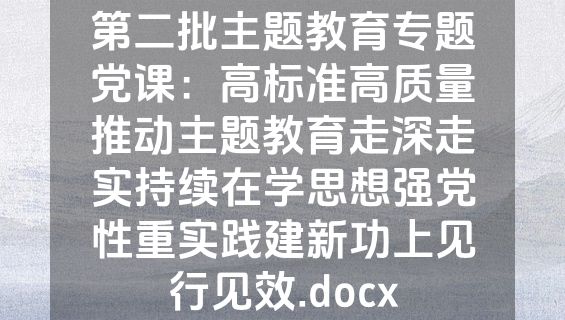 第二批主题教育专题党课：高标准高质量推动主题教育走深走实持续在学思想强党性重实践建新功上见行见效.docx