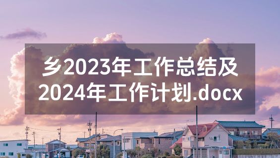乡2023年工作总结及2024年工作计划.docx