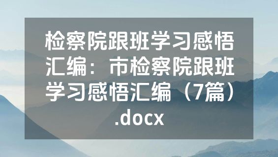 检察院跟班学习感悟汇编：市检察院跟班学习感悟汇编（7篇）.docx