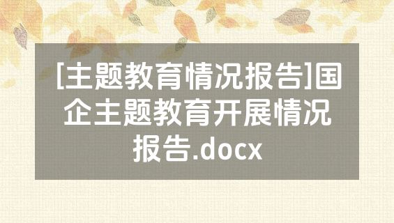 [主题教育情况报告]国企主题教育开展情况报告.docx