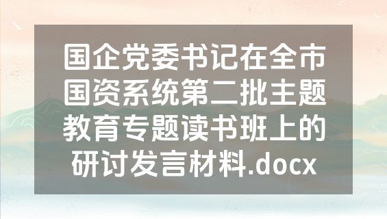 国企党委书记在全市国资系统第二批主题教育专题读书班上的研讨发言材料.docx