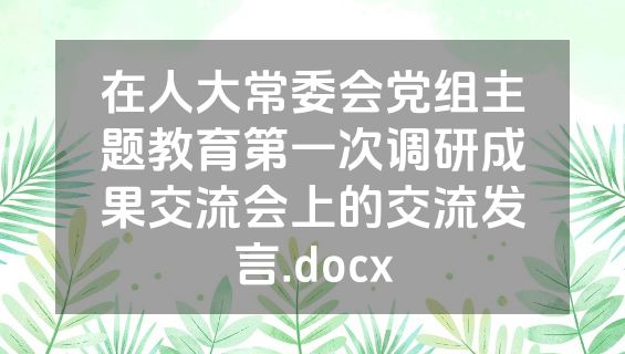 在人大常委会党组主题教育第一次调研成果交流会上的交流发言.docx