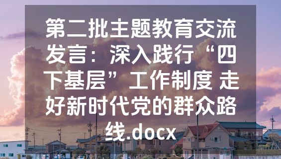 第二批主题教育交流发言：深入践行“四下基层”工作制度 走好新时代党的群众路线.docx