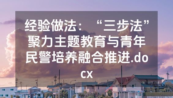 经验做法：“三步法”聚力主题教育与青年民警培养融合推进.docx