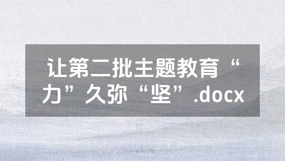 让第二批主题教育“力”久弥“坚”.docx