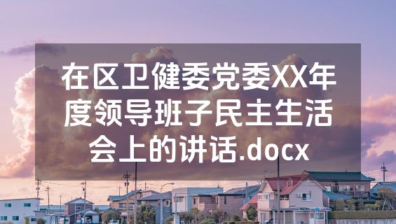 在区卫健委党委XX年度领导班子民主生活会上的讲话.docx