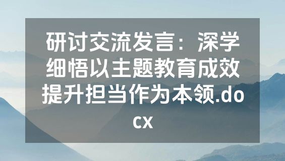 研讨交流发言：深学细悟以主题教育成效提升担当作为本领.docx