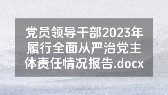 党员领导干部2023年履行全面从严治党主体责任情况报告.docx
