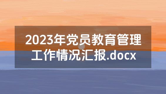 2023年党员教育管理工作情况汇报.docx