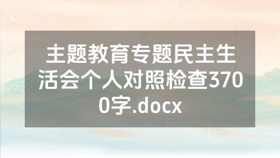 主题教育专题民主生活会个人对照检查3700字.docx