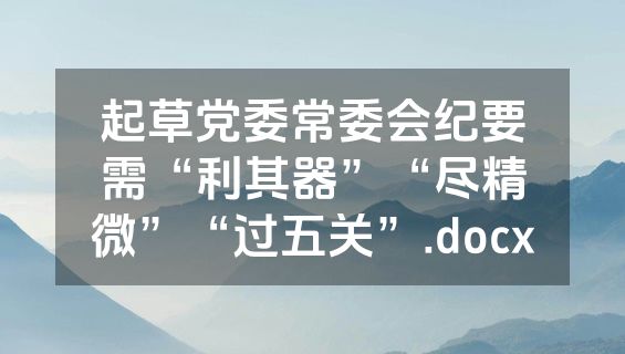 起草党委常委会纪要需“利其器”“尽精微”“过五关”.docx