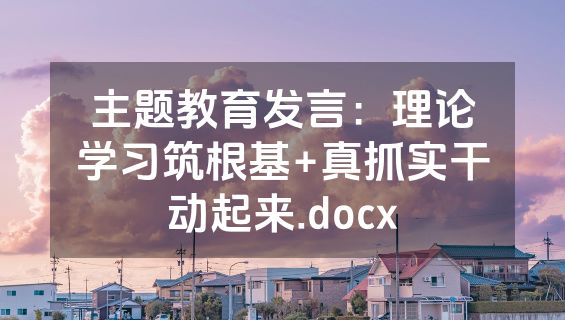 主题教育发言：理论学习筑根基+真抓实干动起来.docx