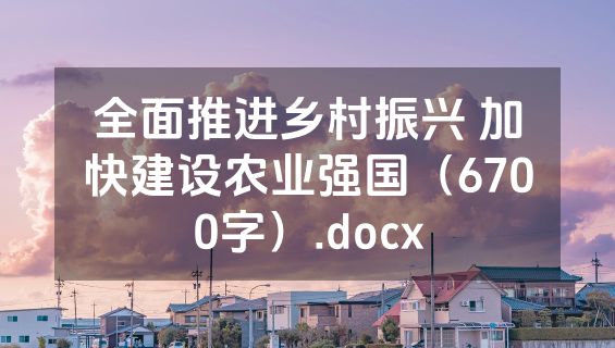 全面推进乡村振兴 加快建设农业强国（6700字）.docx
