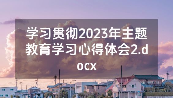 学习贯彻2023年主题教育学习心得体会2.docx