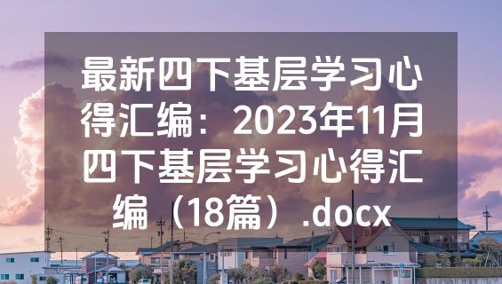最新四下基层学习心得汇编：2023年11月四下基层学习心得汇编（18篇）.docx