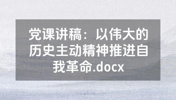 党课讲稿：以伟大的历史主动精神推进自我革命.docx