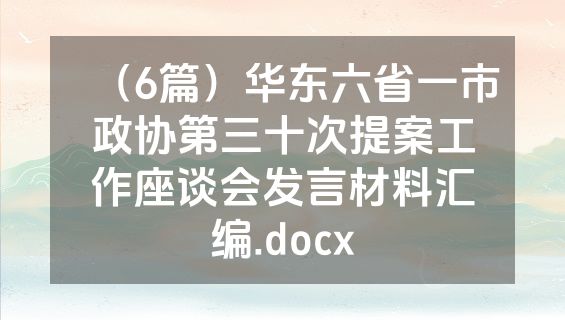 （6篇）华东六省一市政协第三十次提案工作座谈会发言材料汇编.docx