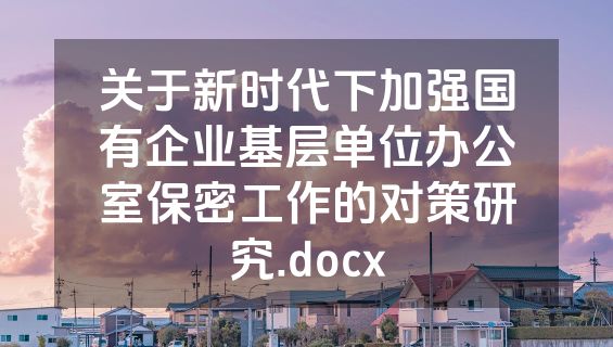 关于新时代下加强国有企业基层单位办公室保密工作的对策研究.docx
