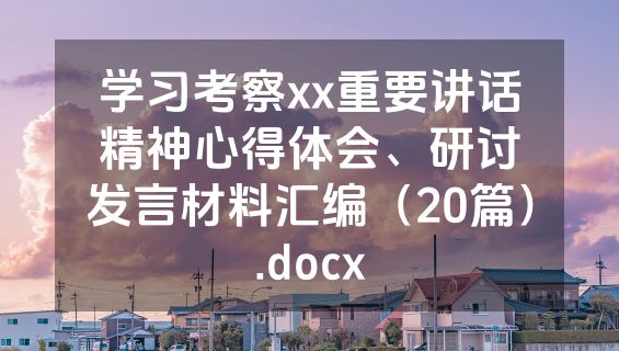 学习考察xx重要讲话精神心得体会、研讨发言材料汇编（20篇）.docx